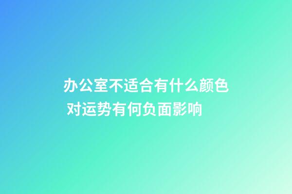 办公室不适合有什么颜色 对运势有何负面影响